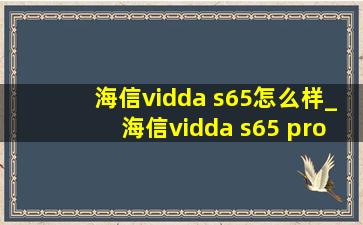 海信vidda s65怎么样_海信vidda s65 pro怎么样